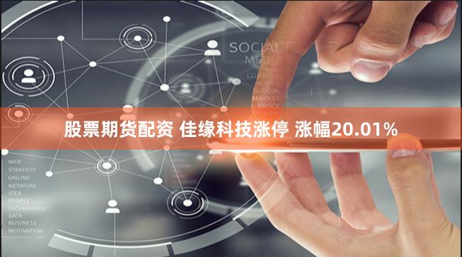 股票期货配资 佳缘科技涨停 涨幅20.01%