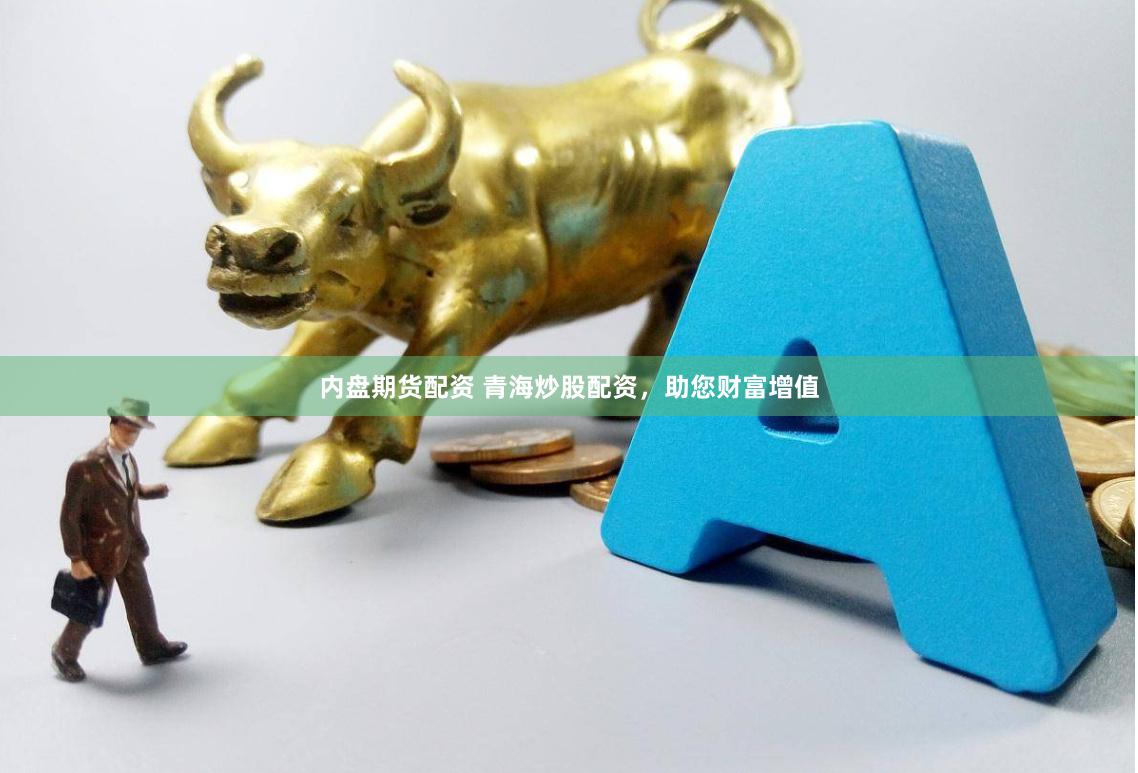 内盘期货配资 青海炒股配资，助您财富增值