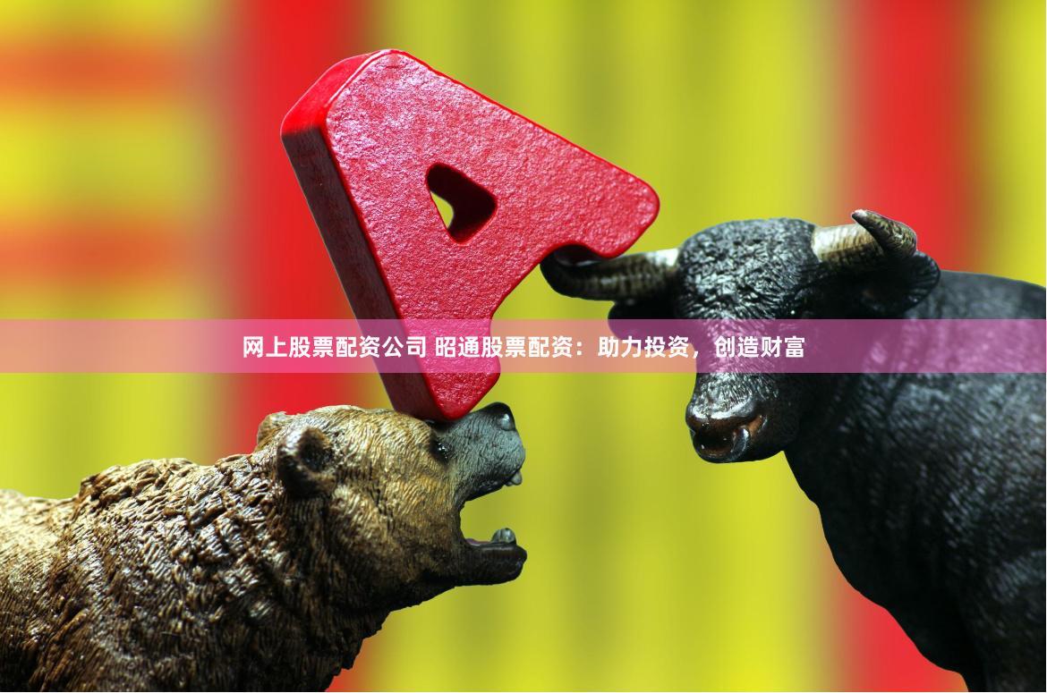 网上股票配资公司 昭通股票配资:助力投资,创造财富