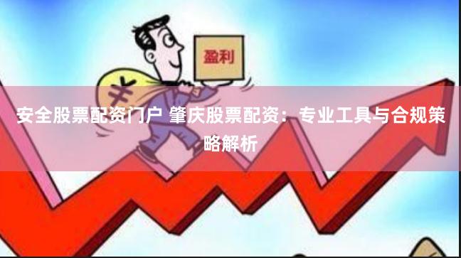 安全股票配资门户 肇庆股票配资：专业工具与合规策略解析