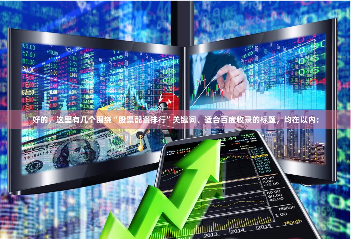 好的,这里有几个围绕“股票配资排行”关键词、适合百度收录的标题,均在以内: