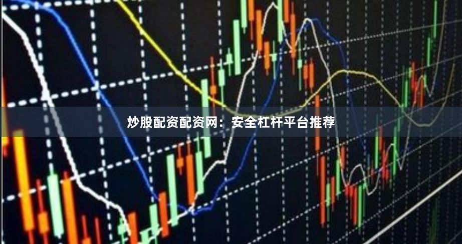 炒股配资配资网：安全杠杆平台推荐