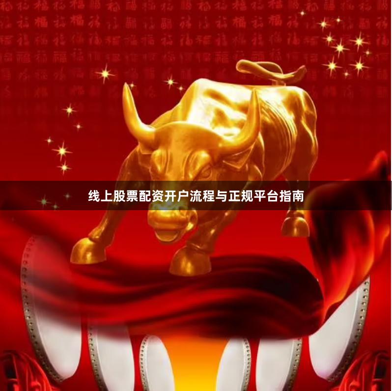 线上股票配资开户流程与正规平台指南