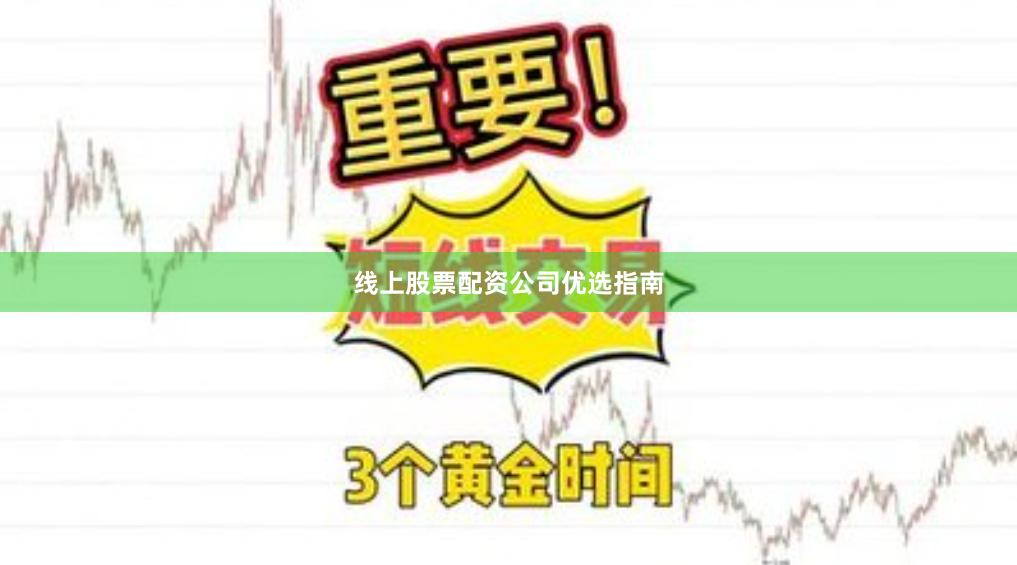 线上股票配资公司优选指南