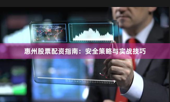 惠州股票配资指南：安全策略与实战技巧