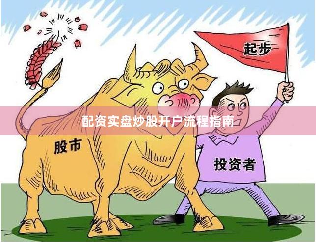 配资实盘炒股开户流程指南