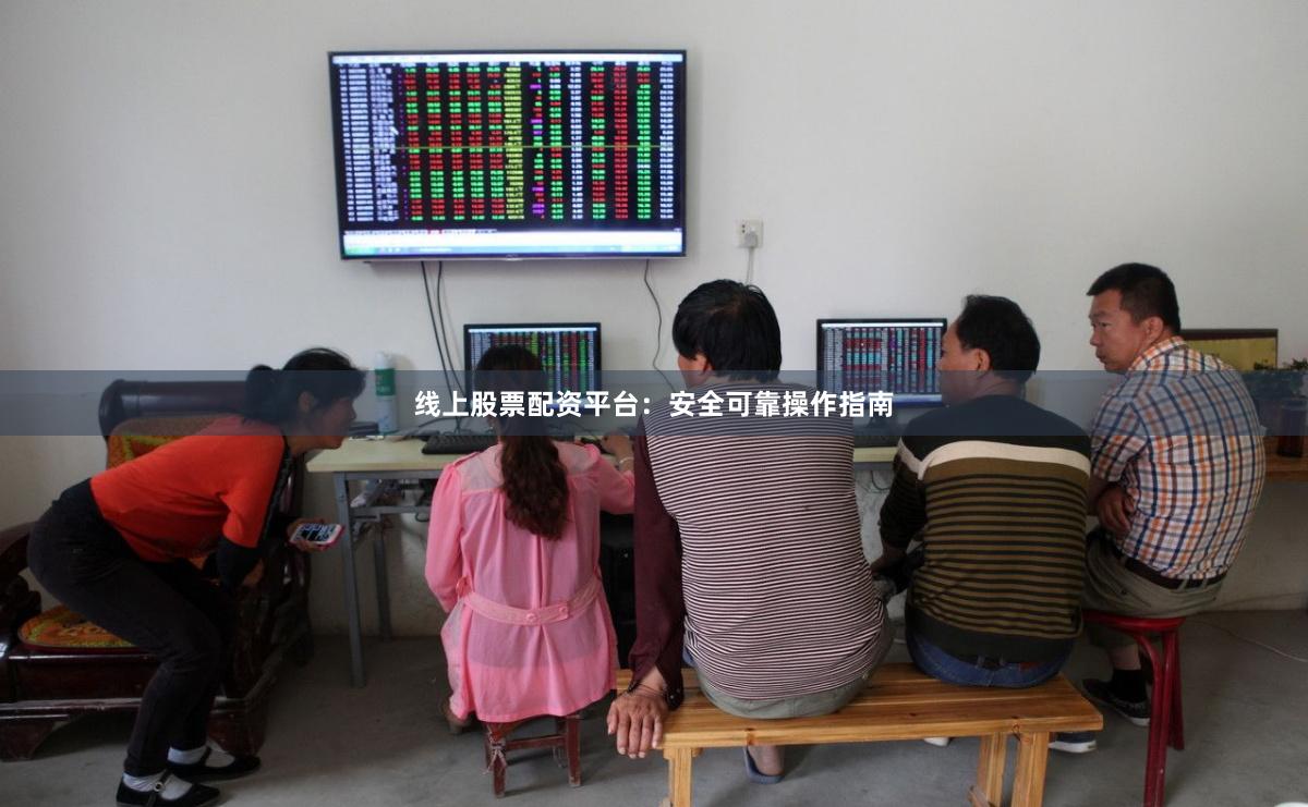 线上股票配资平台：安全可靠操作指南