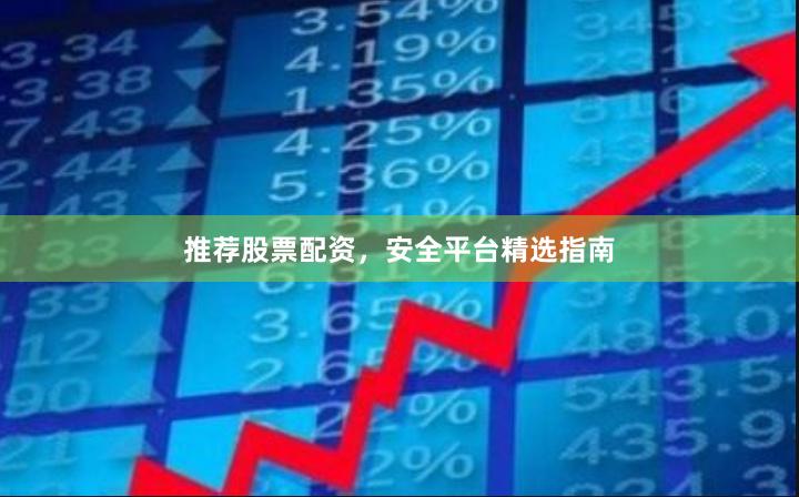 推荐股票配资，安全平台精选指南