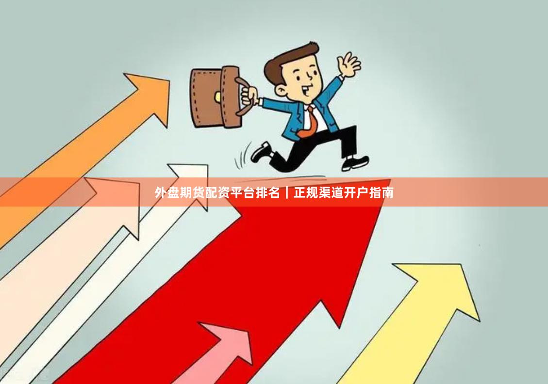 外盘期货配资平台排名｜正规渠道开户指南