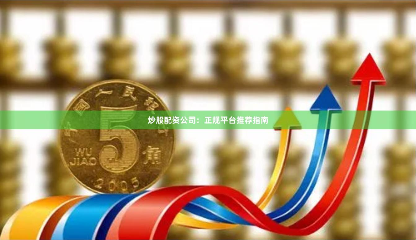 炒股配资公司：正规平台推荐指南