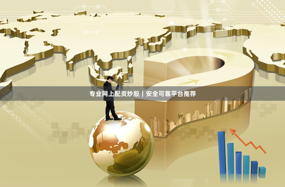 专业网上配资炒股｜安全可靠平台推荐