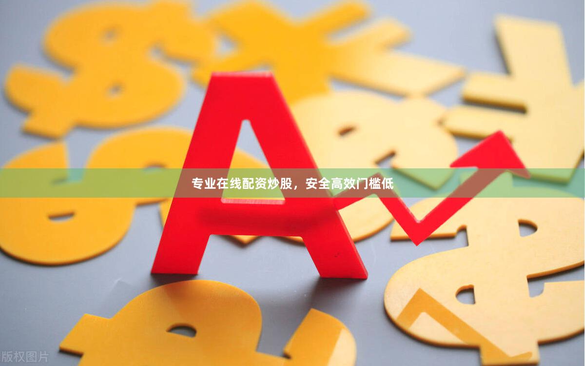 专业在线配资炒股，安全高效门槛低