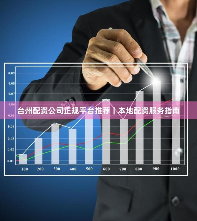 台州配资公司正规平台推荐｜本地配资服务指南