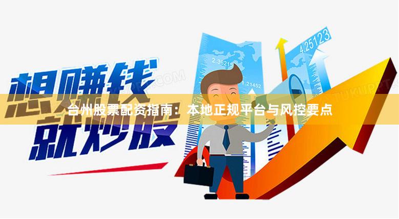 台州股票配资指南：本地正规平台与风控要点