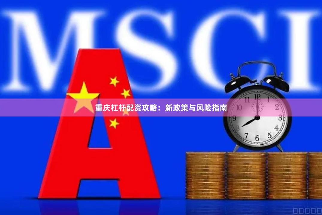重庆杠杆配资攻略：新政策与风险指南