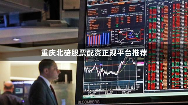 重庆北碚股票配资正规平台推荐