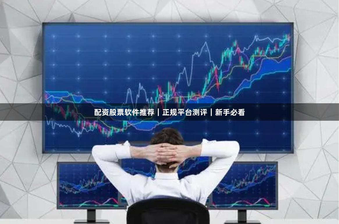 配资股票软件推荐｜正规平台测评｜新手必看
