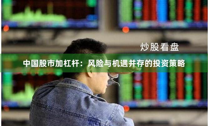 中国股市加杠杆：风险与机遇并存的投资策略