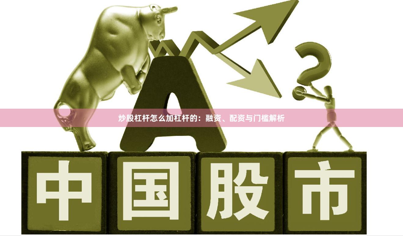 炒股杠杆怎么加杠杆的：融资、配资与门槛解析
