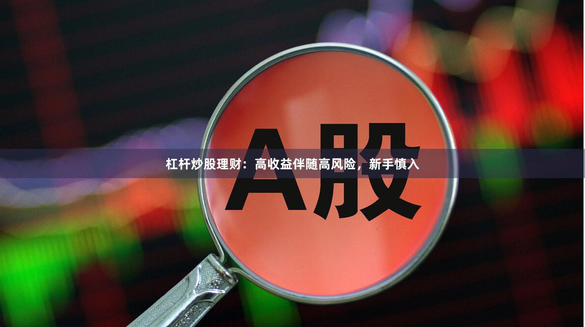 杠杆炒股理财：高收益伴随高风险，新手慎入