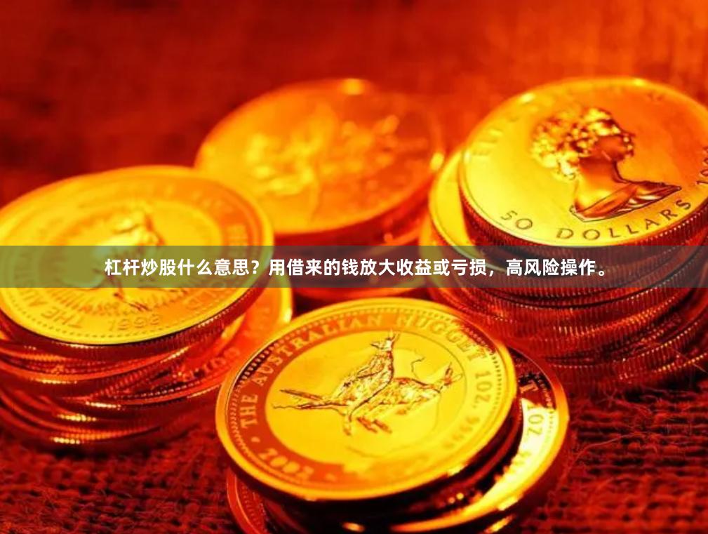 杠杆炒股什么意思？用借来的钱放大收益或亏损，高风险操作。