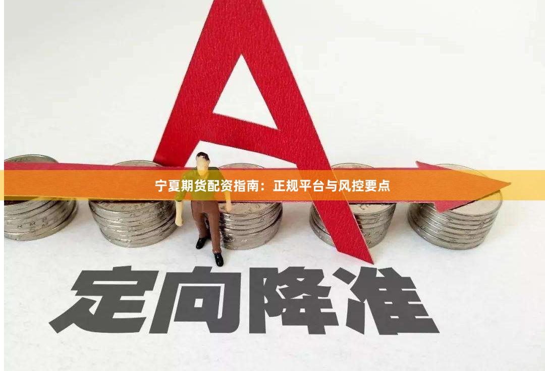 宁夏期货配资指南：正规平台与风控要点