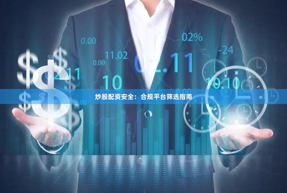 炒股配资安全:合规平台筛选指南