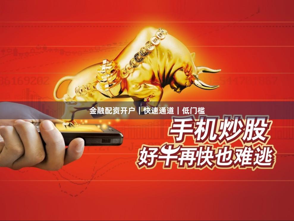 金融配资开户｜快速通道｜低门槛