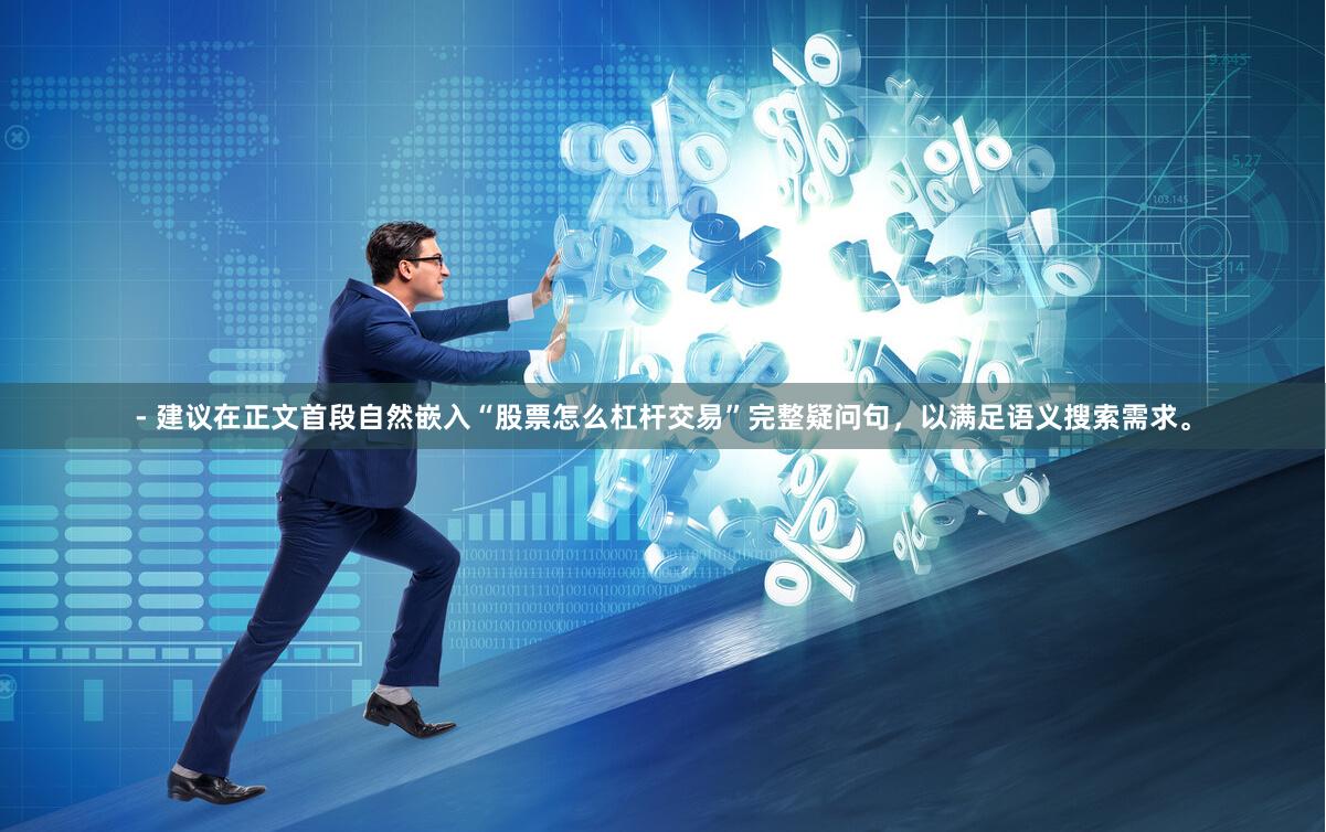 - 建议在正文首段自然嵌入“股票怎么杠杆交易”完整疑问句，以