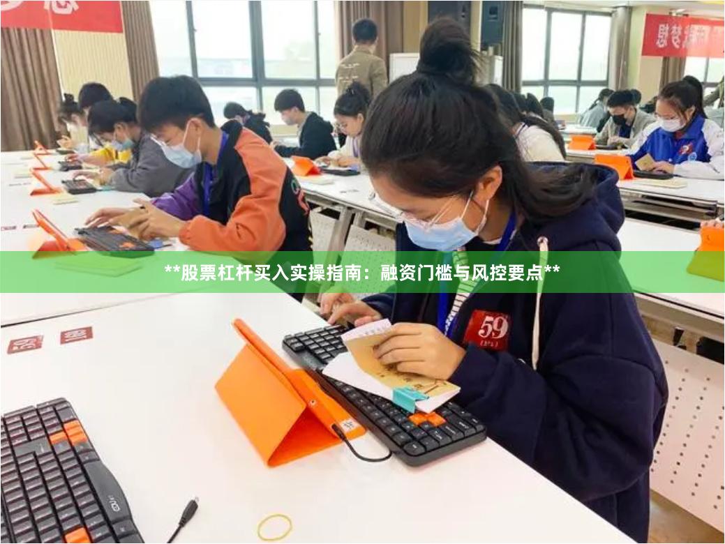 **股票杠杆买入实操指南：融资门槛与风控要点**