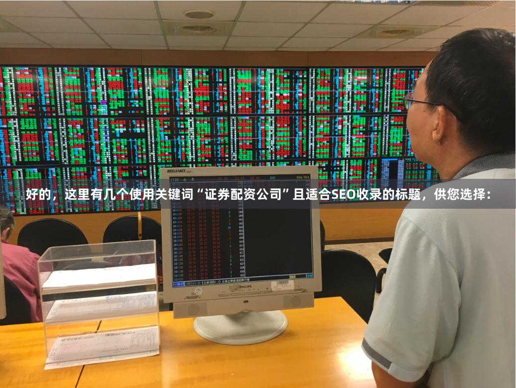 好的，这里有几个使用关键词“证券配资公司”且适合SEO收录的