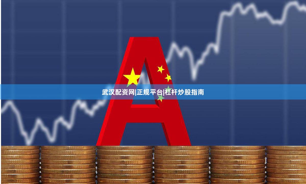 武汉配资网|正规平台|杠杆炒股指南