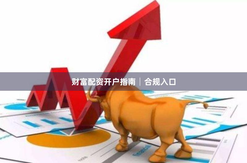 财富配资开户指南│合规入口