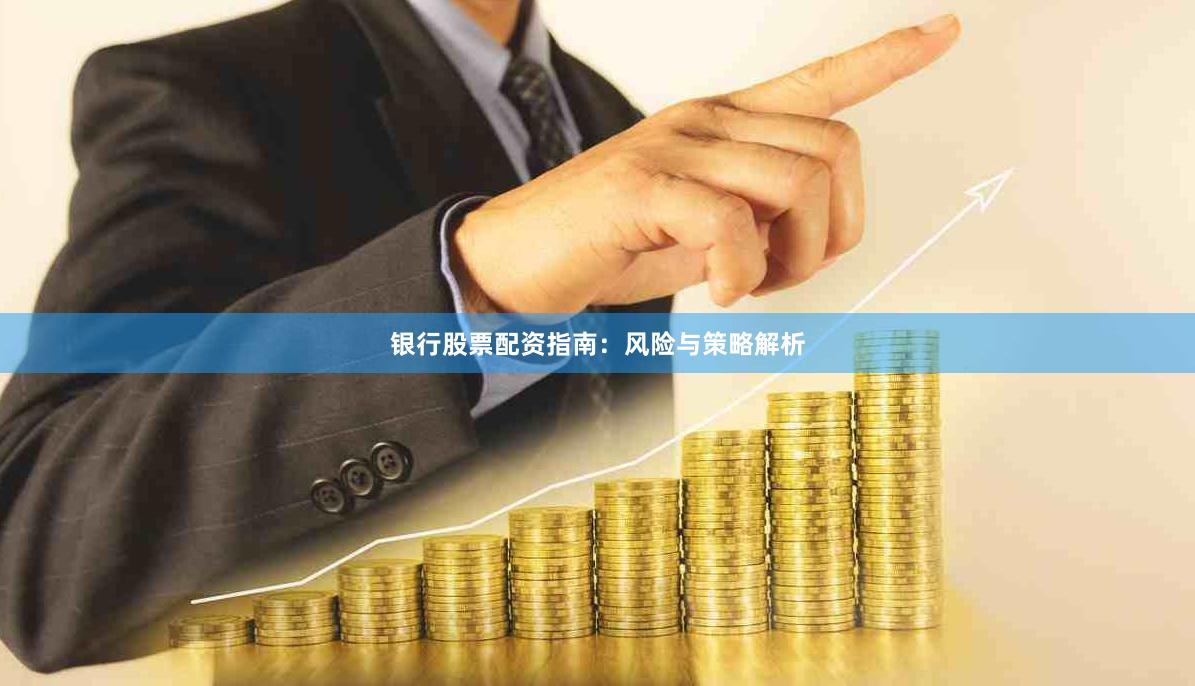 银行股票配资指南：风险与策略解析