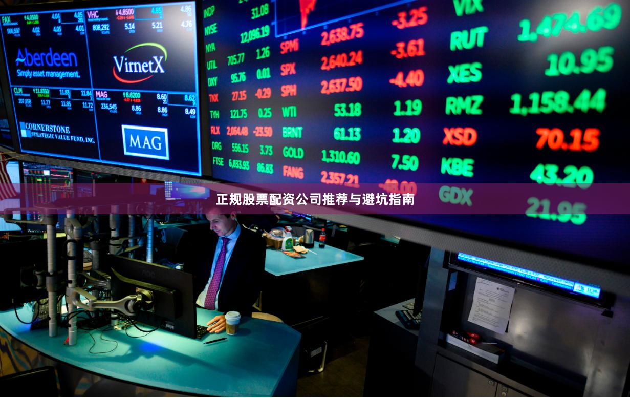 正规股票配资公司推荐与避坑指南