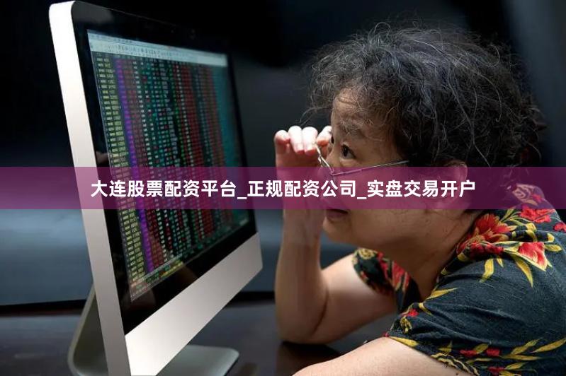 大连股票配资平台_正规配资公司_实盘交易开户
