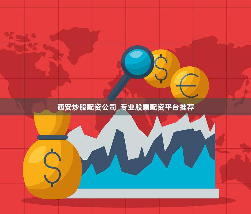 西安炒股配资公司_专业股票配资平台推荐