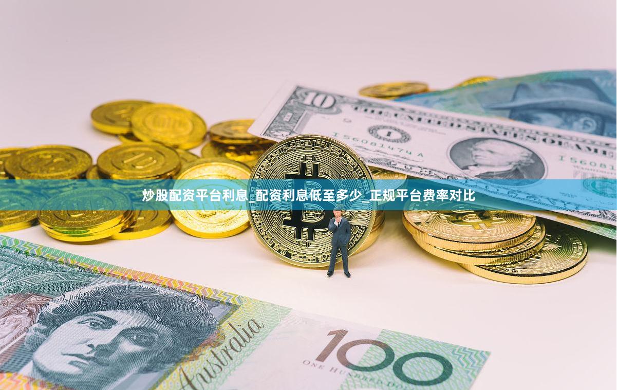 炒股配资平台利息_配资利息低至多少_正规平台费率对比