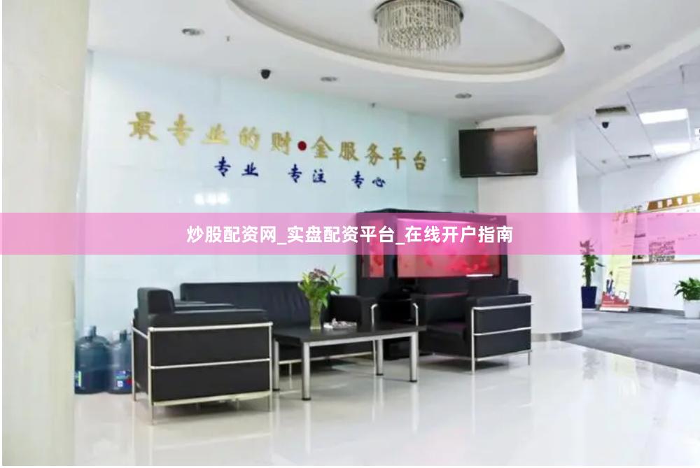 炒股配资网_实盘配资平台_在线开户指南