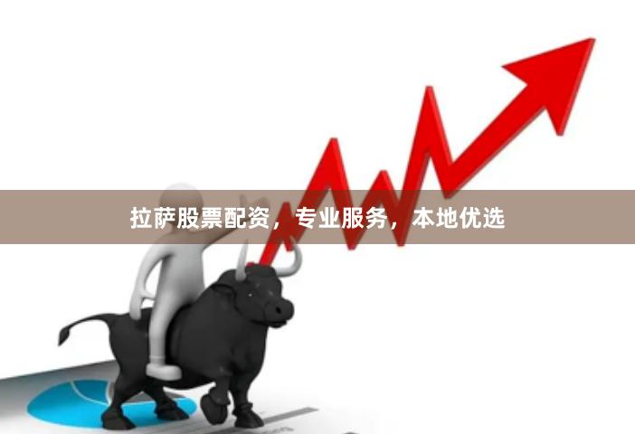 拉萨股票配资，专业服务，本地优选